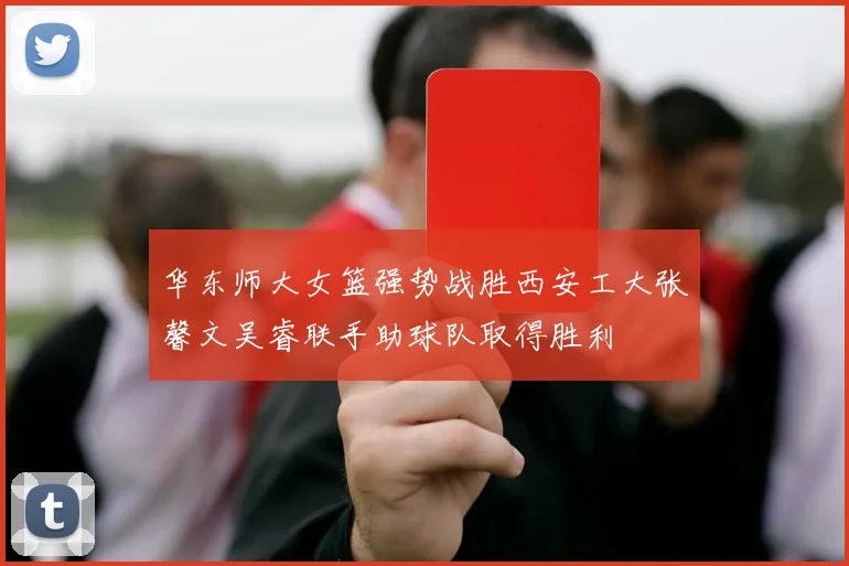 华东师大女篮强势战胜西安工大张馨文吴睿联手助球队取得胜利