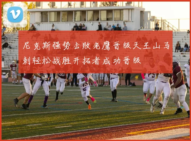 尼克斯强势击败老鹰晋级天王山马刺轻松战胜开拓者成功晋级