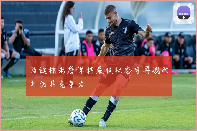 马健称老詹保持最佳状态可再战两年仍具竞争力
