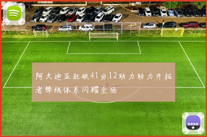 阿夫迪亚狂砍41分12助力助力开拓者锋线体系闪耀全场
