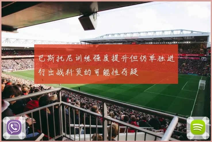 巴斯托尼训练强度提升但仍单独进行出战科莫的可能性存疑
