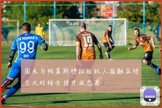 国米与帕莱斯特拉经纪人接触亚特兰大对转会持开放态度
