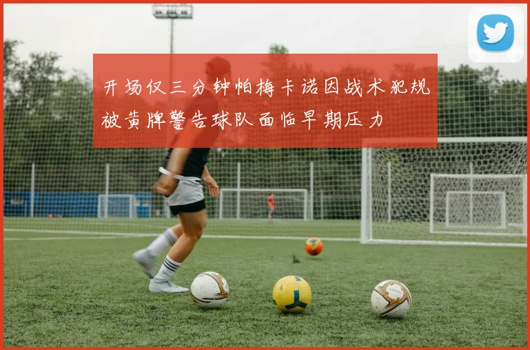 开场仅三分钟帕梅卡诺因战术犯规被黄牌警告球队面临早期压力
