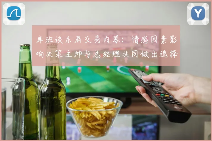 库班谈东眉交易内幕：情感因素影响决策主帅与总经理共同做出选择