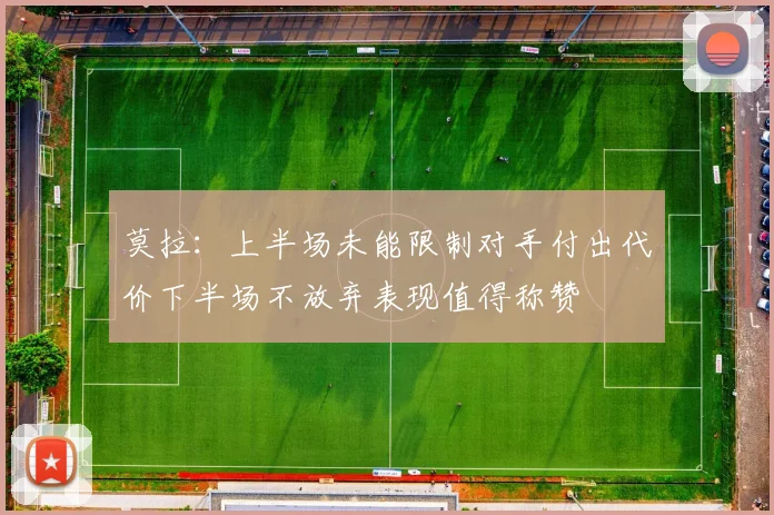 莫拉：上半场未能限制对手付出代价下半场不放弃表现值得称赞